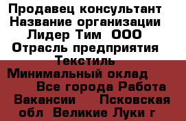 Продавец-консультант › Название организации ­ Лидер Тим, ООО › Отрасль предприятия ­ Текстиль › Минимальный оклад ­ 20 000 - Все города Работа » Вакансии   . Псковская обл.,Великие Луки г.